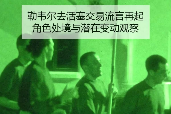勒韦尔去活塞交易流言再起 角色处境与潜在变动观察