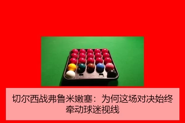 切尔西战弗鲁米嫩塞：为何这场对决始终牵动球迷视线